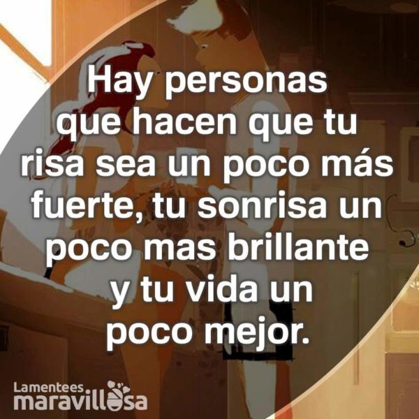 Hay personas que hacen que tu risa sea un poco más fuerte, tu sonrisa un poco más brillante y tu vida un poco mejor.