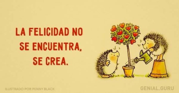 La felicidad no se encuentra, se crea.