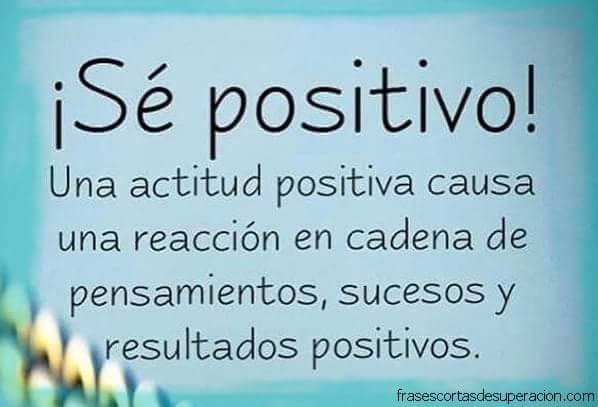 ¡Sé positivo! Una actitud positiva causa una reacción en cadena de pensamientos, sucesos y resultados positivos.