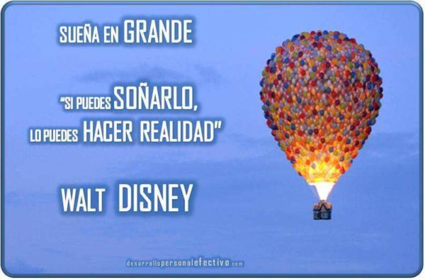 Sueña en grande. Si puedes soñarlo, lo puedes hacer realidad.