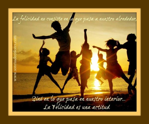 La felicidad no consiste en lo que pasa a nuestro alrededor, sino en lo que pasa en nuestro interior. La felicidad es una actitud.