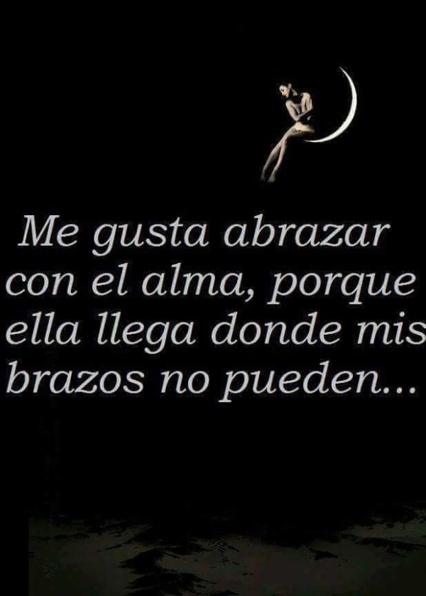 Me gusta abrazar con el alma, porque ella llega donde mis brazos no pueden...