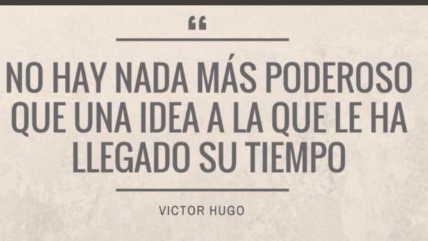 No hay nada más poderoso que una idea a la que le ha llegado su tiempo - Víctor Hugo.