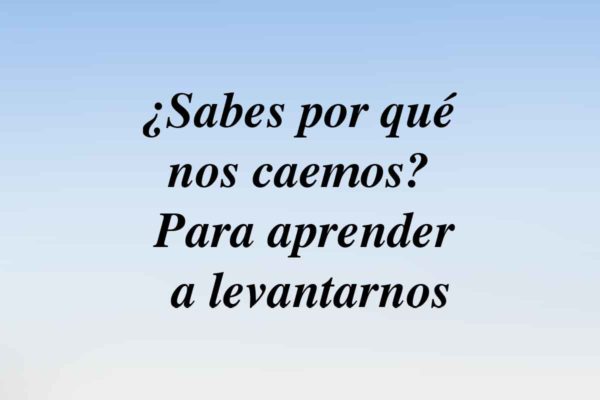 ¿Sabes por qué nos caemos? Para aprender a levantarnos.
