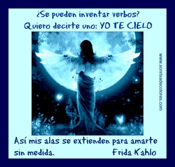 ¿Se pueden inventar los verbos? Quiero decirte uno: Yo te cielo. Así mis alas se extienden para amarte sin medida.