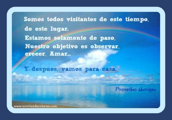 Somos todos visitantes de este tiempo, de este lugar. Estamos solamente de paso, nuestro objetivo es observar, crecer, nmar... Y después, vamos para casa.