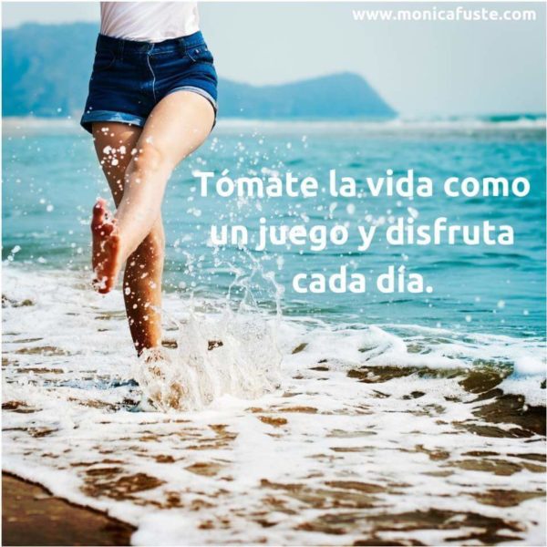Tómate la vida como un juego y disfruta cada día.
