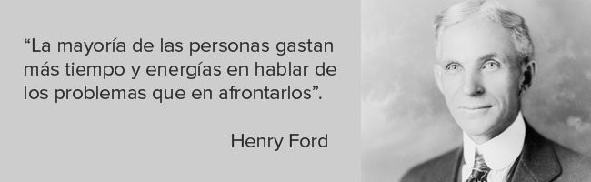 La mayoría de las personas gastan más tiempo y energías en hablar de los problemas que en afrontarlos - Henry Ford.
