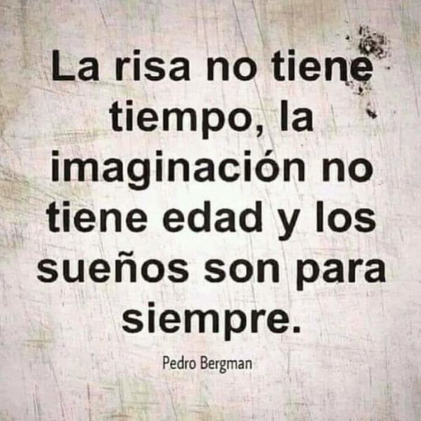 La risa no tiene tiempo, la imaginación no tiene edad y los sueños son para siempre - Pedro Bergman.