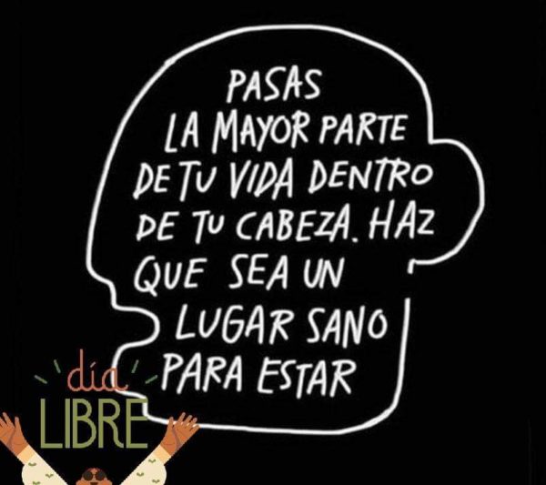 Pasas la mayor parte de tu vida dentro de tu cabeza. Haz que sea un lugar sano para estar.