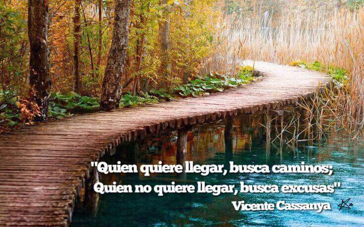Quien quiere llegar, busca caminos; Quien no quiere llegar, busca excusas - Vicente Cassanya.