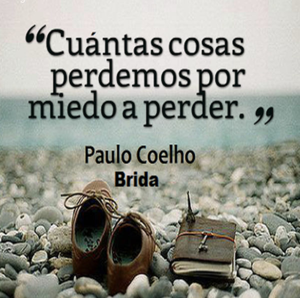 Cuántas cosas perdemos por miedo a perder - Paulo Coelho.