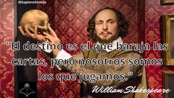 El destino es el que baraja las cartas, pero nosotros somos los que jugamos - William Shakespeare.