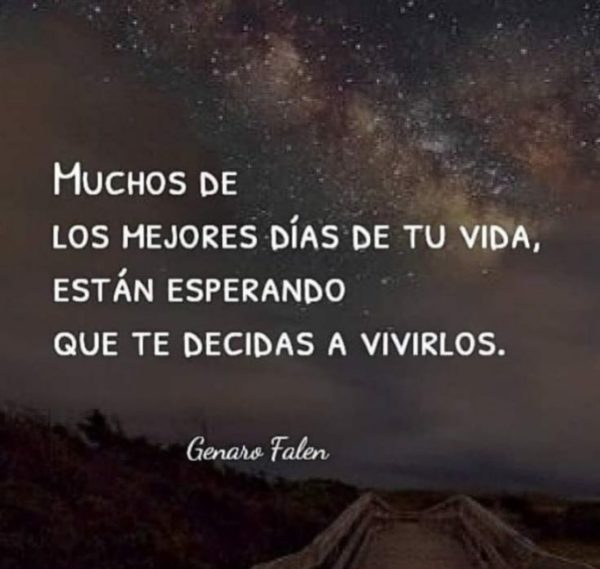Muchos de los mejores días de tu vida, están esperando que te decidas a vivirlos.