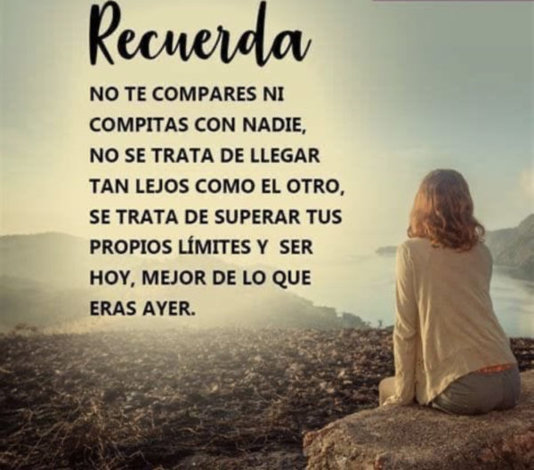 No te compares ni compitas con nadie, no se trata de llegar tan lejos como el otro, se trata de superar tus propios límites y ser hoy, mejor de lo que eras ayer.
