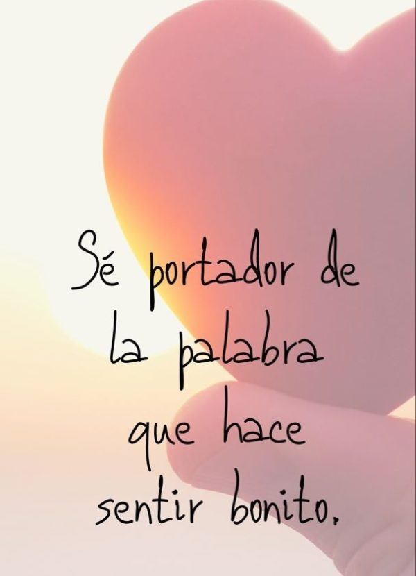 Sé portador de la palabra que hace sentir bonito.