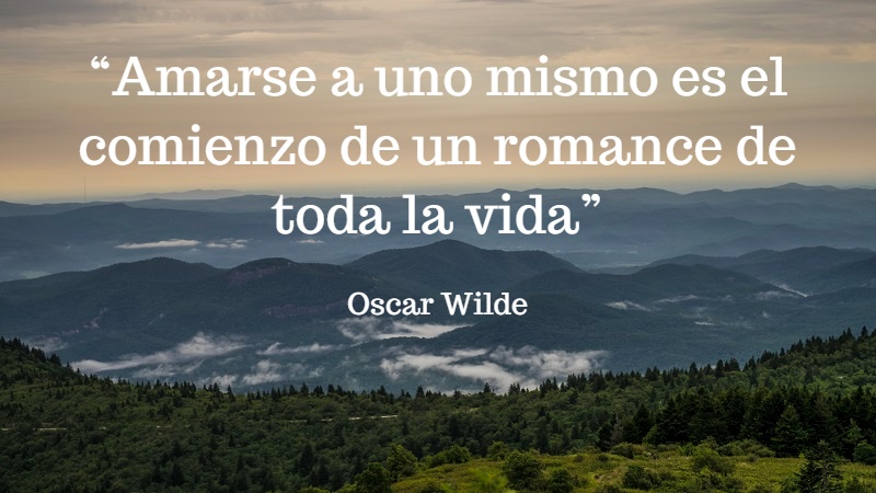 Amarse a uno mismo es el comienzo de un romance de toda la vida - Oscar Wilde.