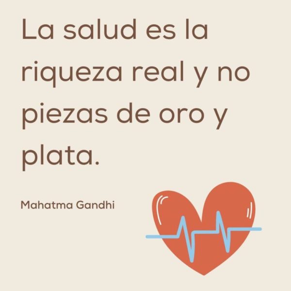 La salud es la riqueza real y no piezas de oro y plata - Mahatma Ghandi.