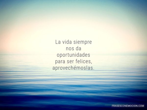 La vida siempre nos da oportunidades para ser felices, aprovechémoslas.