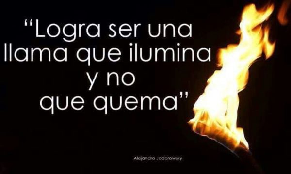 Logra ser una llama que ilumina y no que quema - Alejandro Jadorowsky.