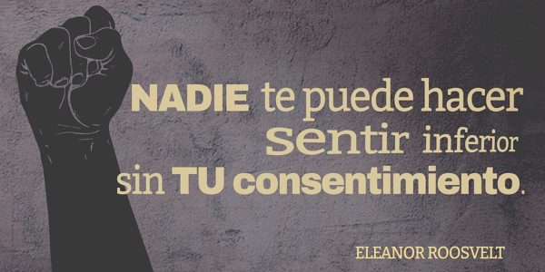 Nadie te puede hacer sentir inferior sin tu consentimiento - Eleanor Roosevelt.
