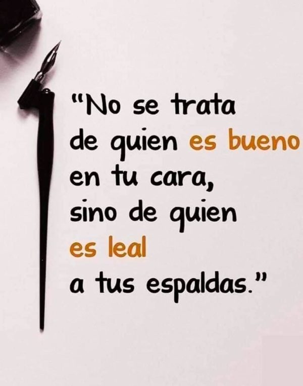 No se trata de quien es bueno en tu cara, sino de quien es leal a tus espaldas.