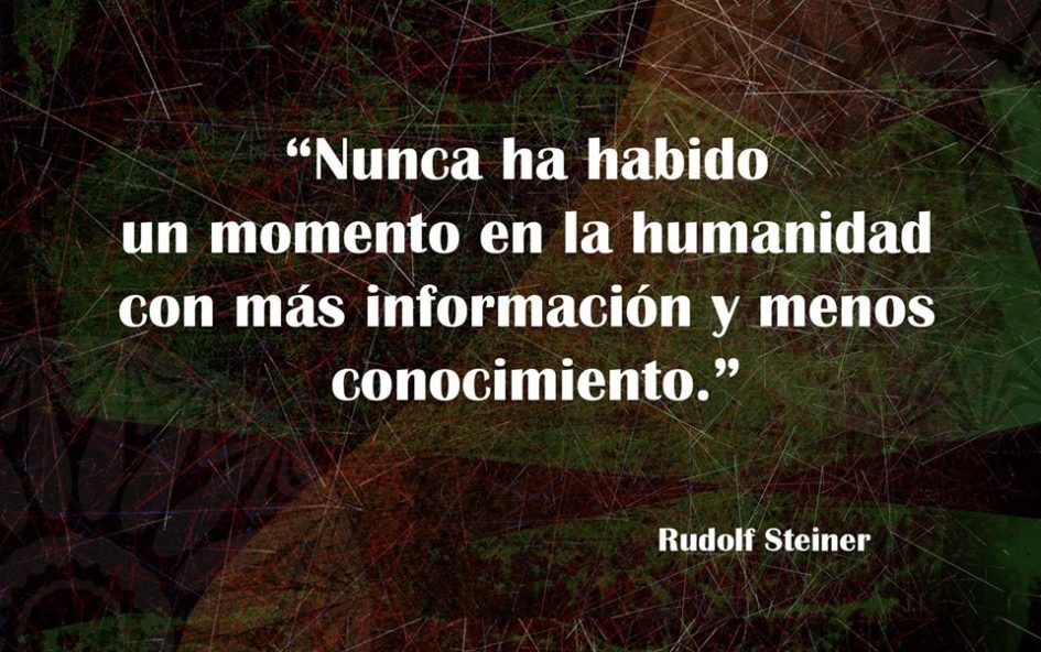 Nunca ha habido un momento en la humanidad con más información y menos conocimiento. Rudolf Steiner