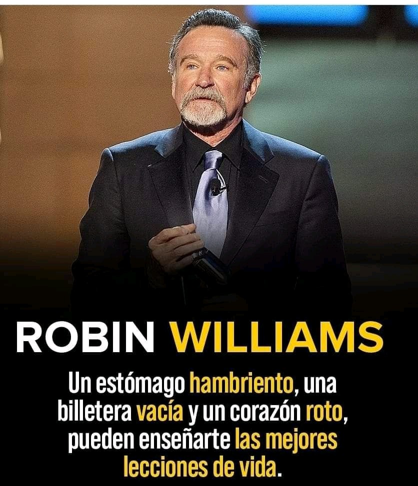 Un estómago hambriento, una billetera vacía y un corazón roto, pueden eseñarte las mejores lecciones de vida - Robin Williams.