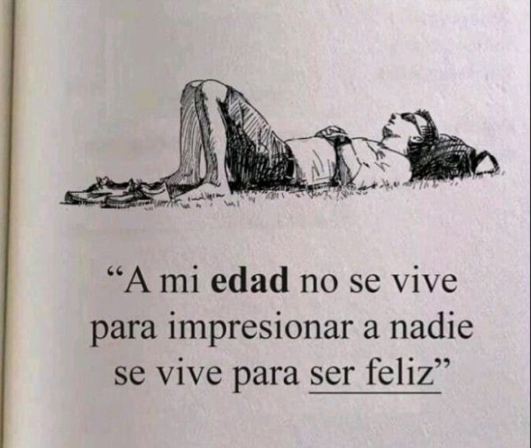 A mi edad no se vive para impresionar a nadie, se vive para ser feliz.