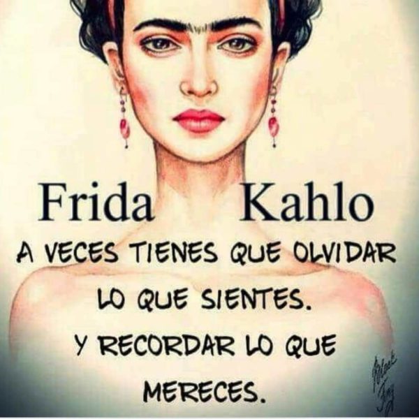 A veces tienes que olvidar lo que sientes y recordar lo que mereces - Frida Kahlo.