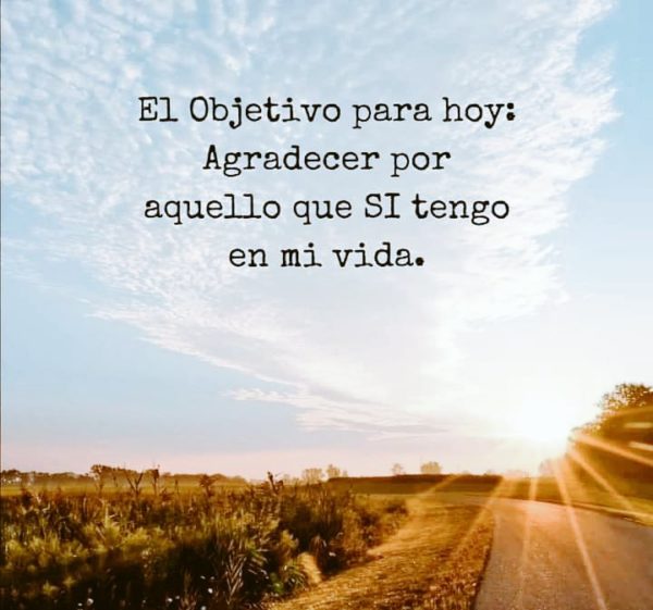 El objetivo para hoy es agradecer por aquello que si tengo en mi vida.