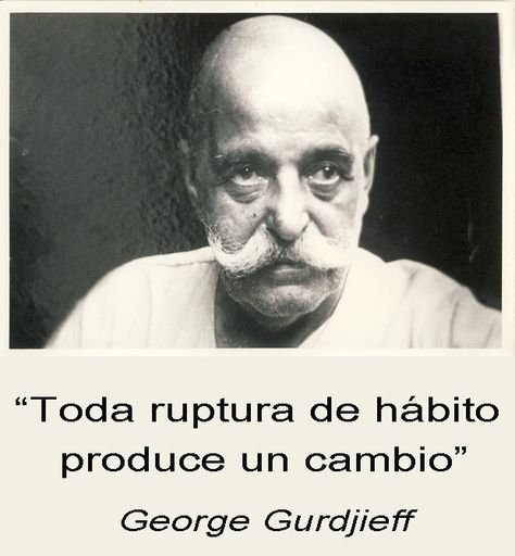 Toda ruptura de hábito produce un cambio - George Gurdjieff.