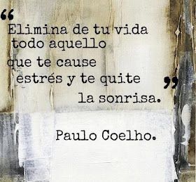 Elimina de tu vida todo aquello que te cause estrés y te quite la sonrisa - Paulo Coelho.