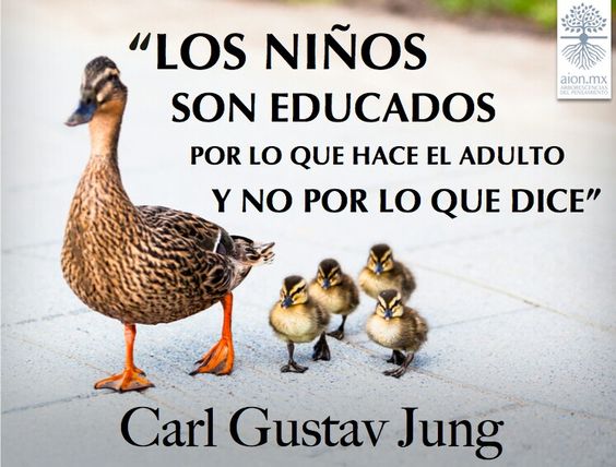 Los niños son educados por lo que hace el adulto y no por lo que dice - Carl Gustav Jung.
